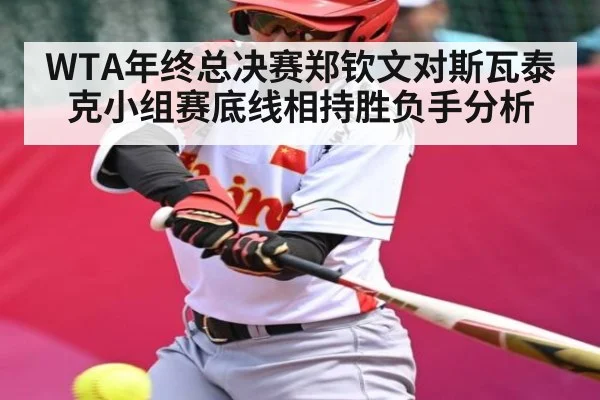 WTA年终总决赛郑钦文对斯瓦泰克小组赛底线相持胜负手分析