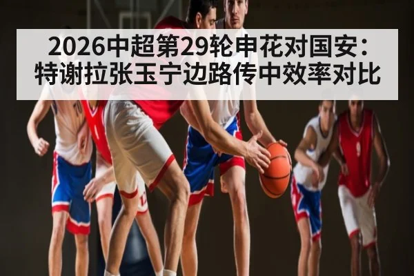2026中超第29轮申花对国安:特谢拉张玉宁边路传中效率对比